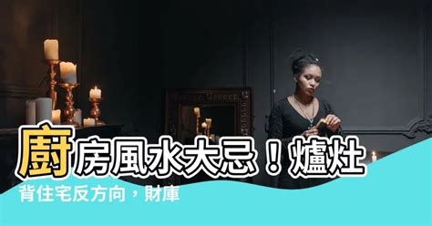 背宅反向如何化解|廚房＝財庫！「背宅反向」犯風水大地雷 可怕後果錢全跑了